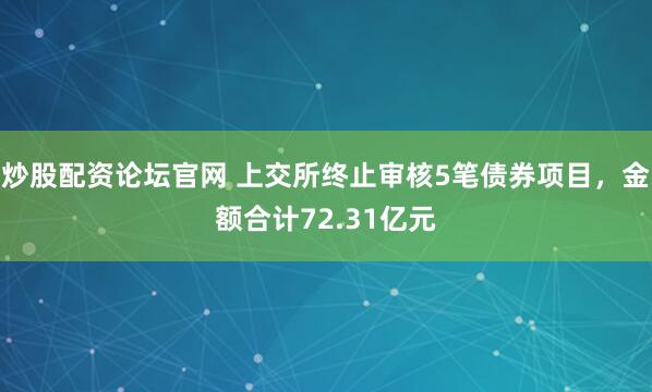 炒股配资论坛官网 上交所终止审核5笔债券项目，金额合计72.31亿元