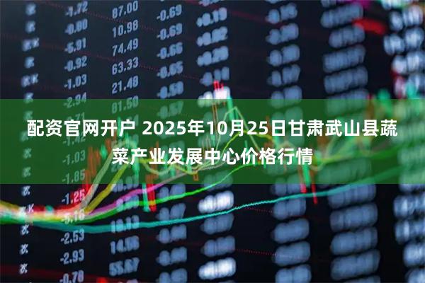 配资官网开户 2025年10月25日甘肃武山县蔬菜产业发展中心价格行情