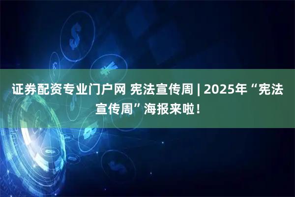 证券配资专业门户网 宪法宣传周 | 2025年“宪法宣传周”海报来啦！